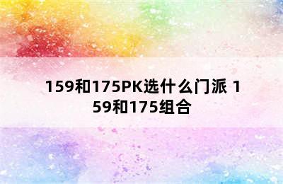 159和175PK选什么门派 159和175组合